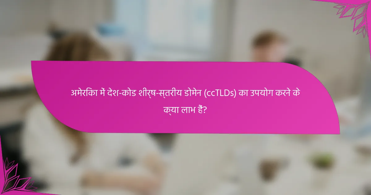 अमेरिका में देश-कोड शीर्ष-स्तरीय डोमेन (ccTLDs) का उपयोग करने के क्या लाभ हैं?