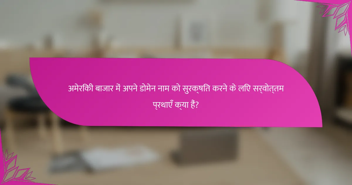 अमेरिकी बाजार में अपने डोमेन नाम को सुरक्षित करने के लिए सर्वोत्तम प्रथाएँ क्या हैं?