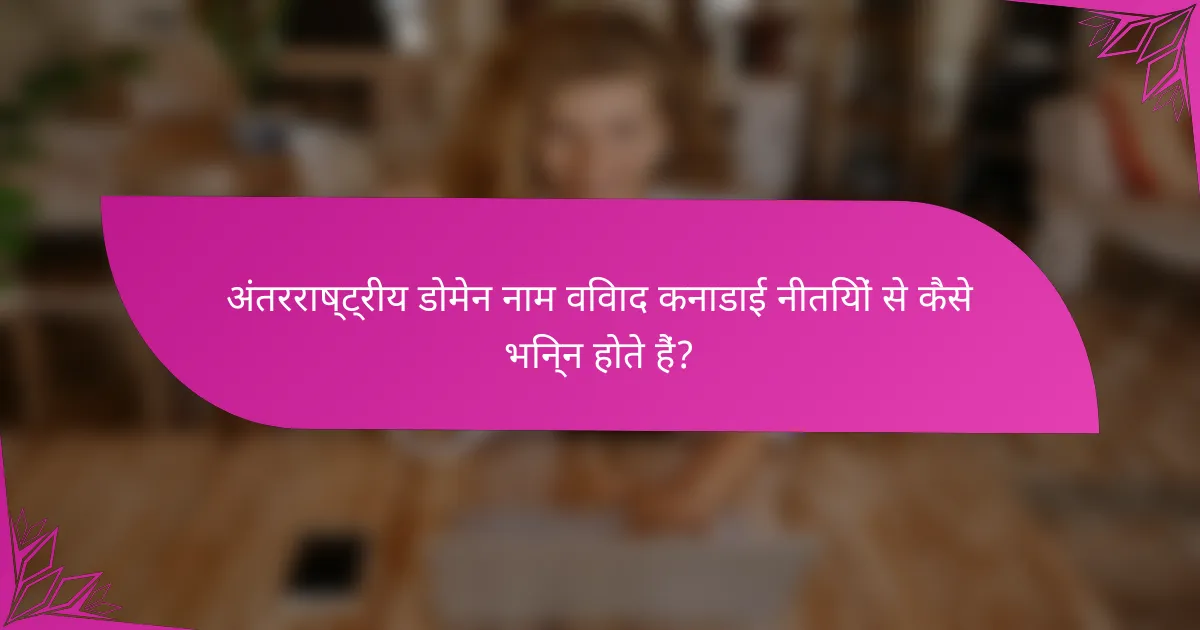 अंतरराष्ट्रीय डोमेन नाम विवाद कनाडाई नीतियों से कैसे भिन्न होते हैं?