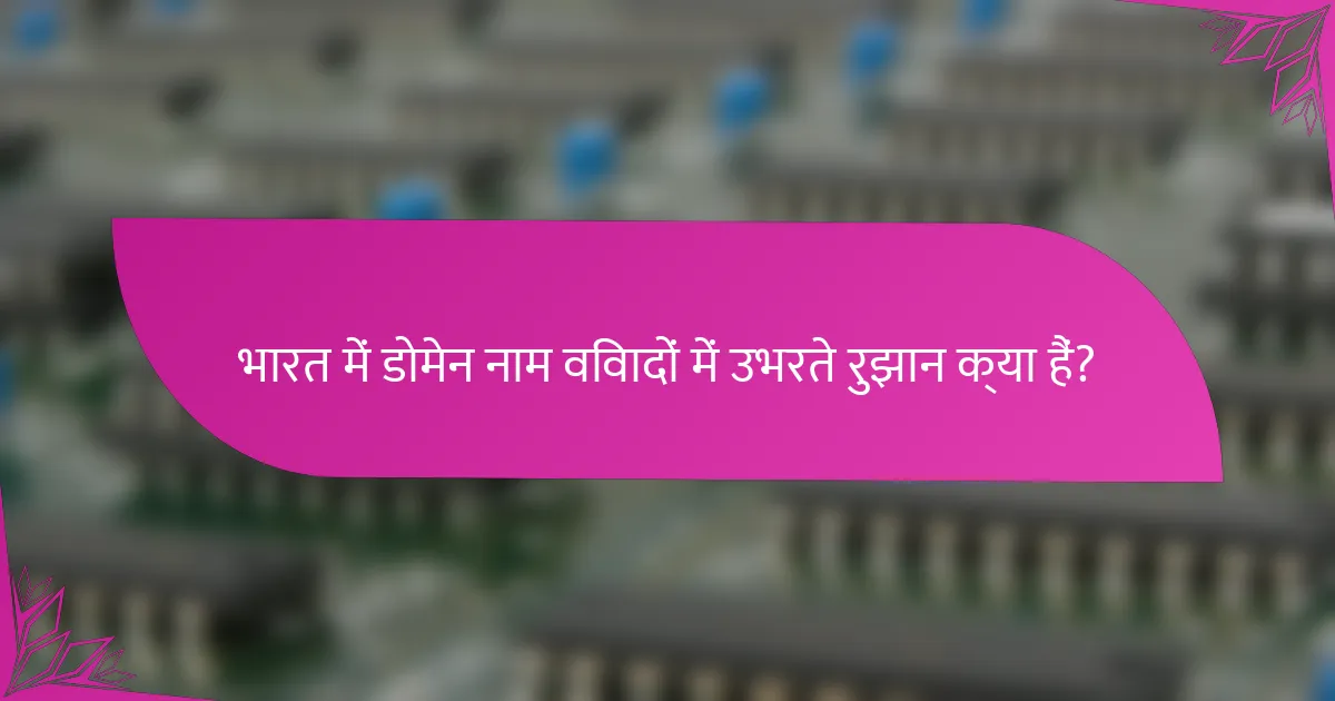 भारत में डोमेन नाम विवादों में उभरते रुझान क्या हैं?