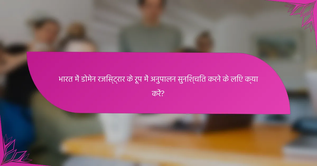 भारत में डोमेन रजिस्ट्रार के रूप में अनुपालन सुनिश्चित करने के लिए क्या करें?