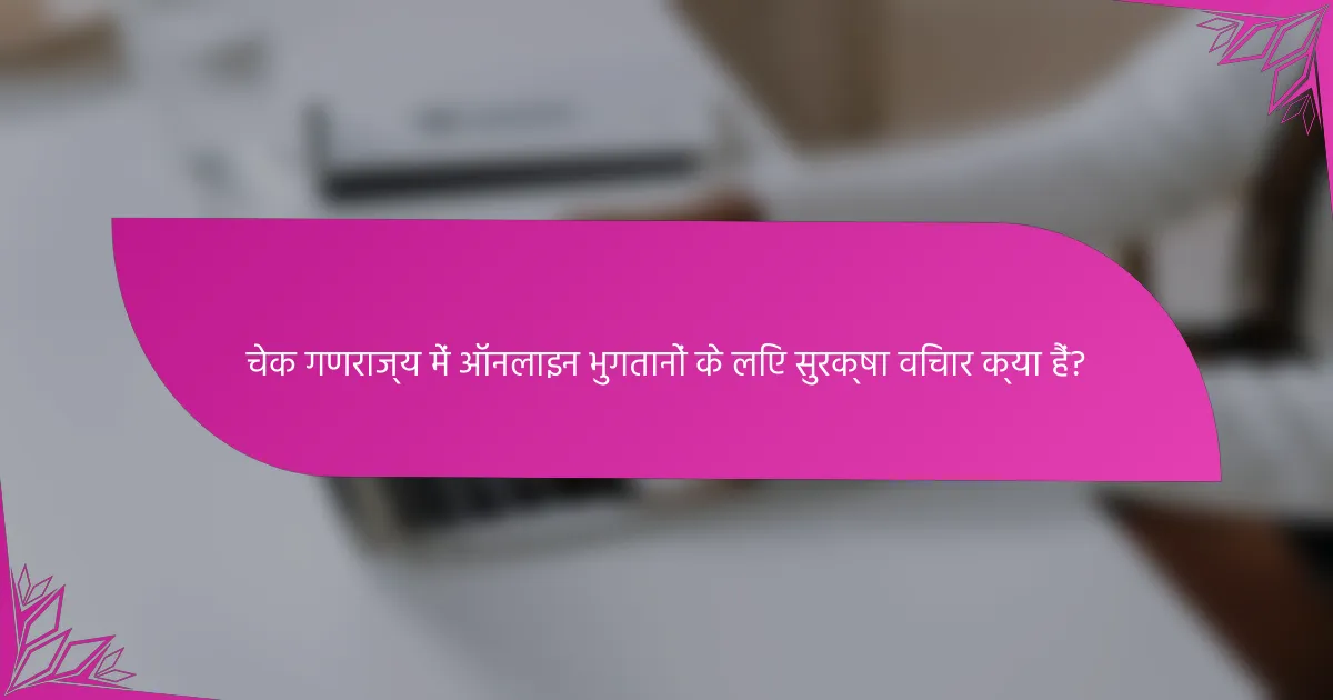 चेक गणराज्य में ऑनलाइन भुगतानों के लिए सुरक्षा विचार क्या हैं?