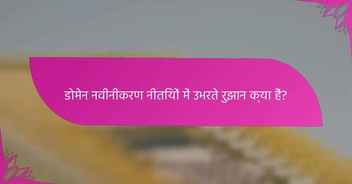 डोमेन नवीनीकरण नीतियों में उभरते रुझान क्या हैं?