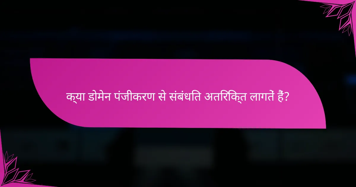 क्या डोमेन पंजीकरण से संबंधित अतिरिक्त लागतें हैं?