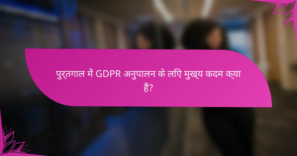 पुर्तगाल में GDPR अनुपालन के लिए मुख्य कदम क्या हैं?