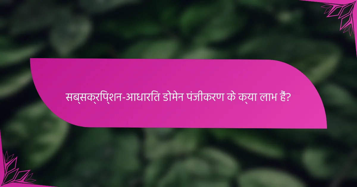सब्सक्रिप्शन-आधारित डोमेन पंजीकरण के क्या लाभ हैं?