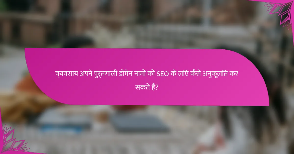 व्यवसाय अपने पुर्तगाली डोमेन नामों को SEO के लिए कैसे अनुकूलित कर सकते हैं?