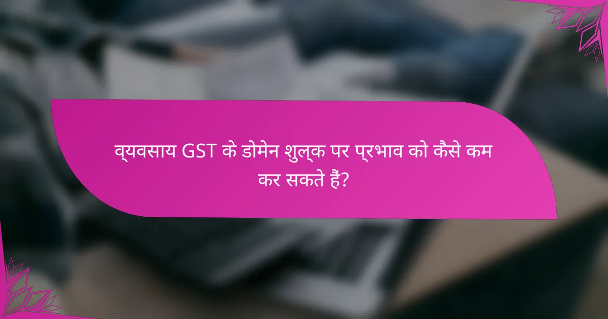 व्यवसाय GST के डोमेन शुल्क पर प्रभाव को कैसे कम कर सकते हैं?