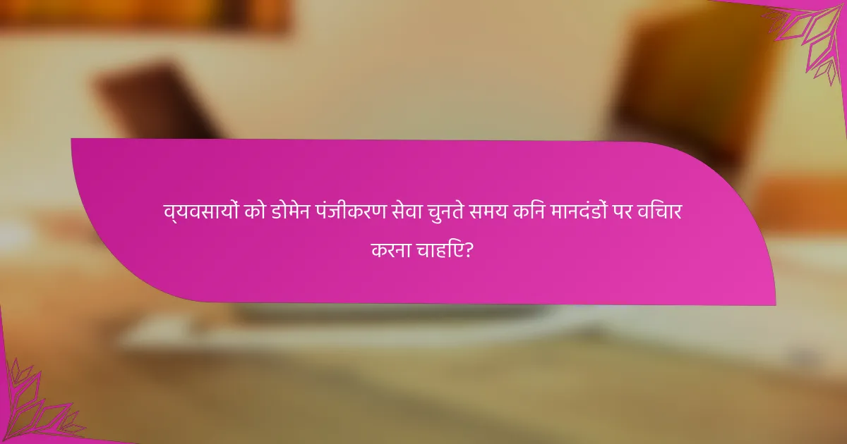 व्यवसायों को डोमेन पंजीकरण सेवा चुनते समय किन मानदंडों पर विचार करना चाहिए?